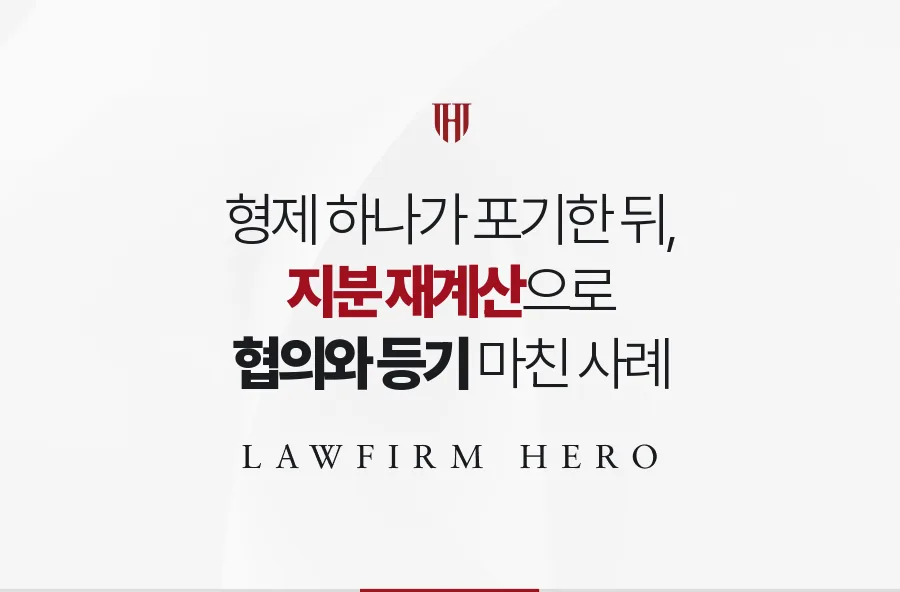 형제 하나가 상속을 포기한 뒤, 남은 상속인 지분을 다시 셈해 협의를 마친 사례