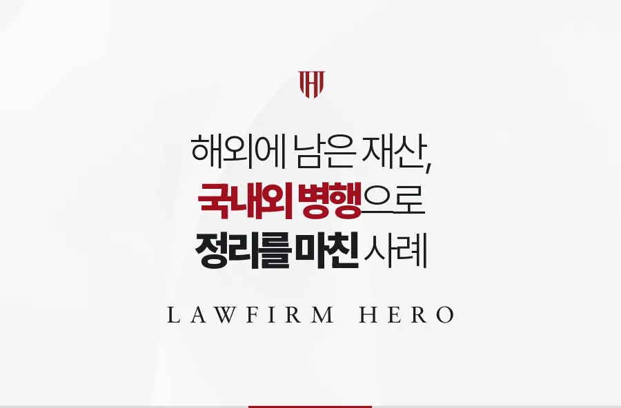 해외에 남은 아버지의 부동산과 계좌, 국내외 절차를 나란히 밟아 정리한 사례